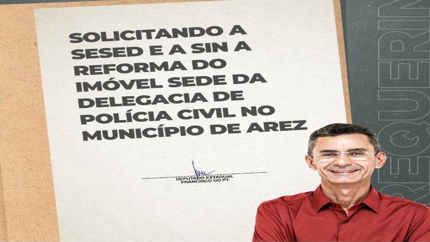 DEPUTADO FRANCISCO DO PT SOLICITA REFORMA DE DELEGACIA DA POLÍCIA CIVIL DE AREZ/RN